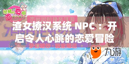渣女撩汉系统 NPC ：开启令人心跳的恋爱冒险之旅
