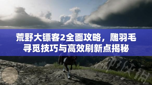 荒野大镖客2全面攻略，雕羽毛寻觅技巧与高效刷新点揭秘