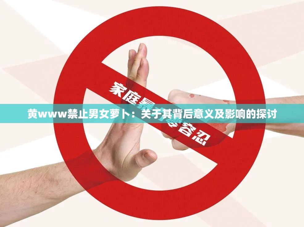 黄www禁止男女萝卜：关于其背后意义及影响的探讨