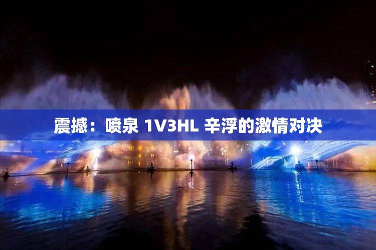 震撼：喷泉 1V3HL 辛浮的激情对决
