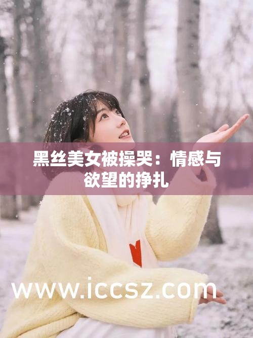 黑丝美女被操哭：情感与欲望的挣扎