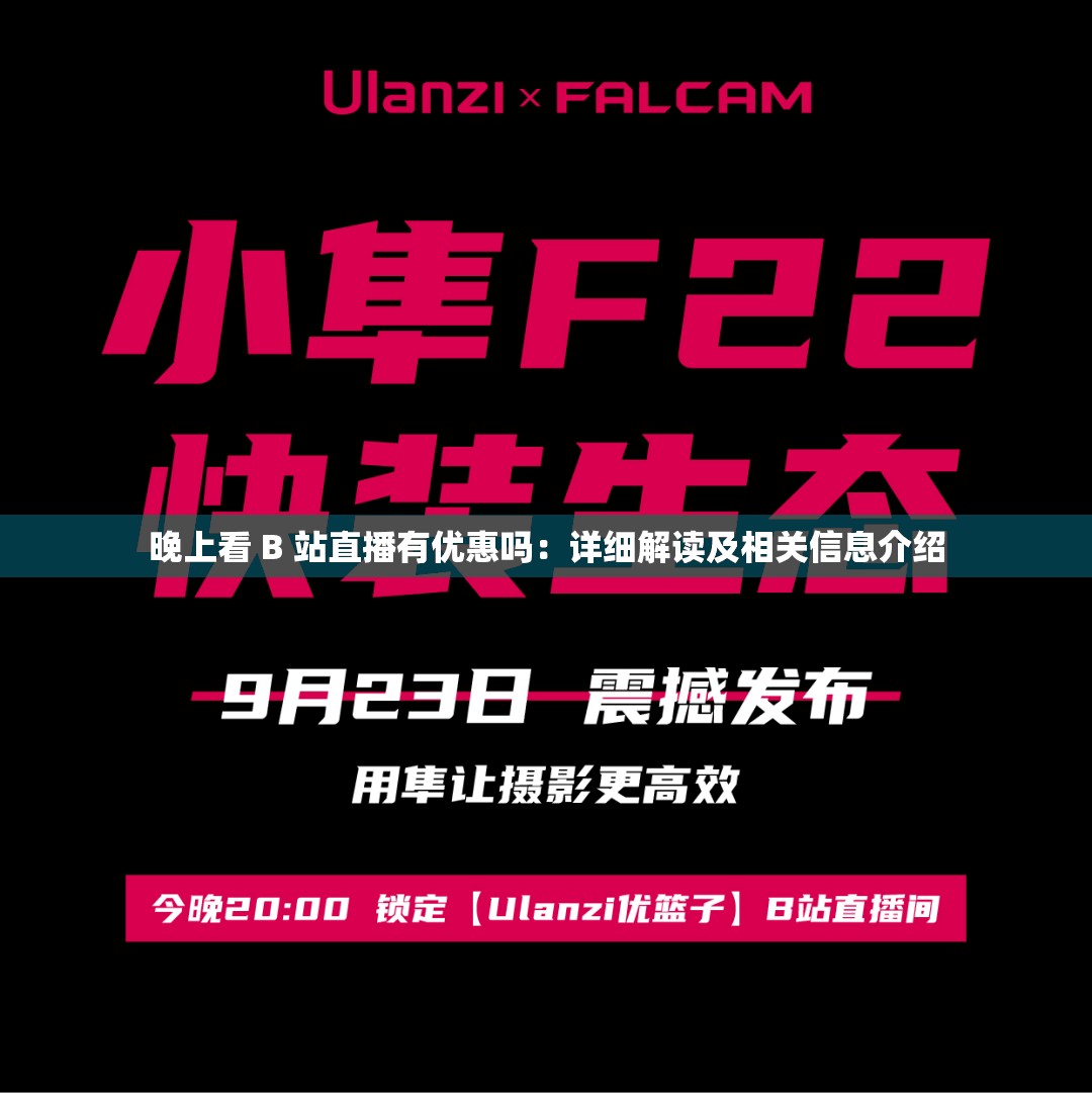 晚上看 B 站直播有优惠吗：详细解读及相关信息介绍