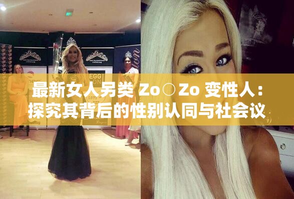 最新女人另类 Zo○Zo 变性人：探究其背后的性别认同与社会议题