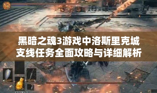黑暗之魂3游戏中洛斯里克城支线任务全面攻略与详细解析