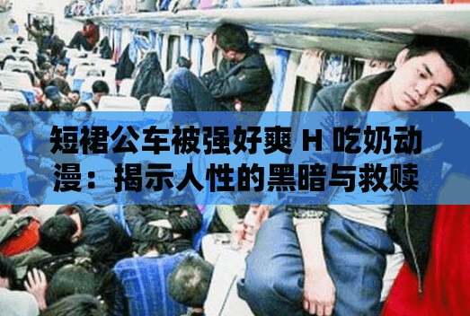 短裙公车被强好爽 H 吃奶动漫：揭示人性的黑暗与救赎之路