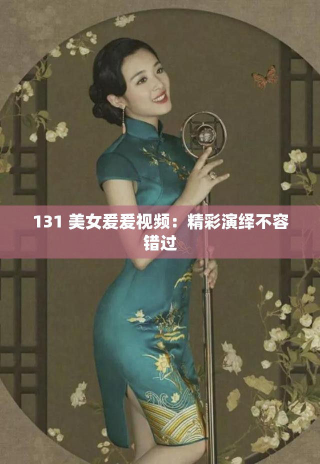 131 美女爰爰视频：精彩演绎不容错过