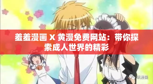 羞羞漫画 X 黄漫免费网站：带你探索成人世界的精彩