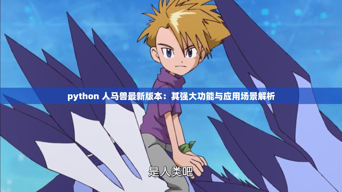 python 人马兽最新版本：其强大功能与应用场景解析