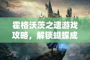 霍格沃茨之遗游戏攻略，解锁蝴蝶成就秘籍，全面追寻并捕捉飞舞的蝶影