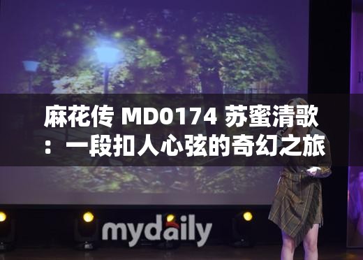 麻花传 MD0174 苏蜜清歌：一段扣人心弦的奇幻之旅
