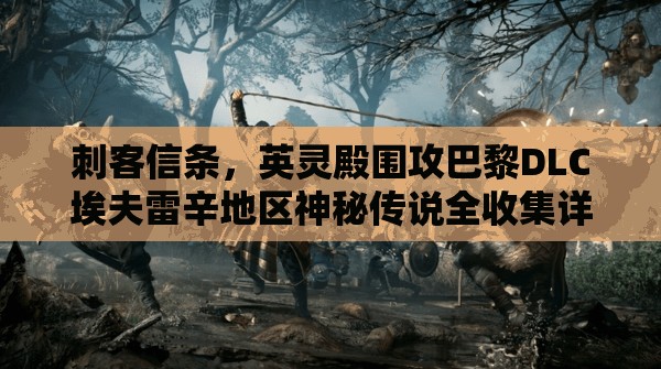 刺客信条，英灵殿围攻巴黎DLC埃夫雷辛地区神秘传说全收集详细指南
