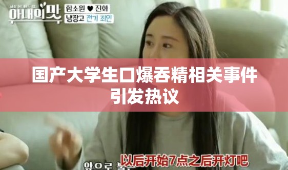 国产大学生口爆吞精相关事件引发热议