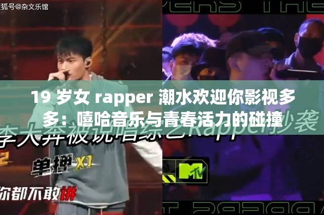 19 岁女 rapper 潮水欢迎你影视多多：嘻哈音乐与青春活力的碰撞