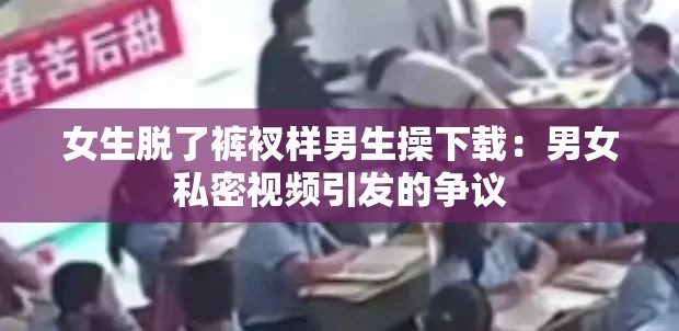 女生脱了裤衩样男生操下载：男女私密视频引发的争议