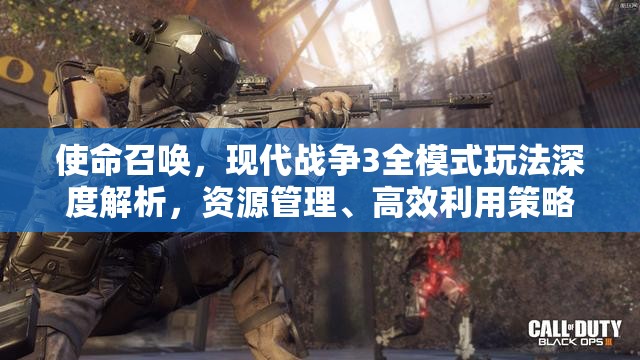 使命召唤，现代战争3全模式玩法深度解析，资源管理、高效利用策略与价值最大化指南