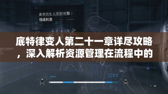 底特律变人第二十一章详尽攻略，深入解析资源管理在流程中的核心重要性及实施高效策略