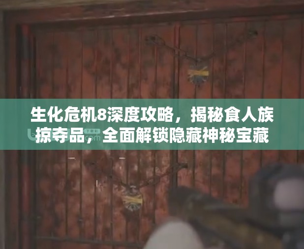 生化危机8深度攻略，揭秘食人族掠夺品，全面解锁隐藏神秘宝藏