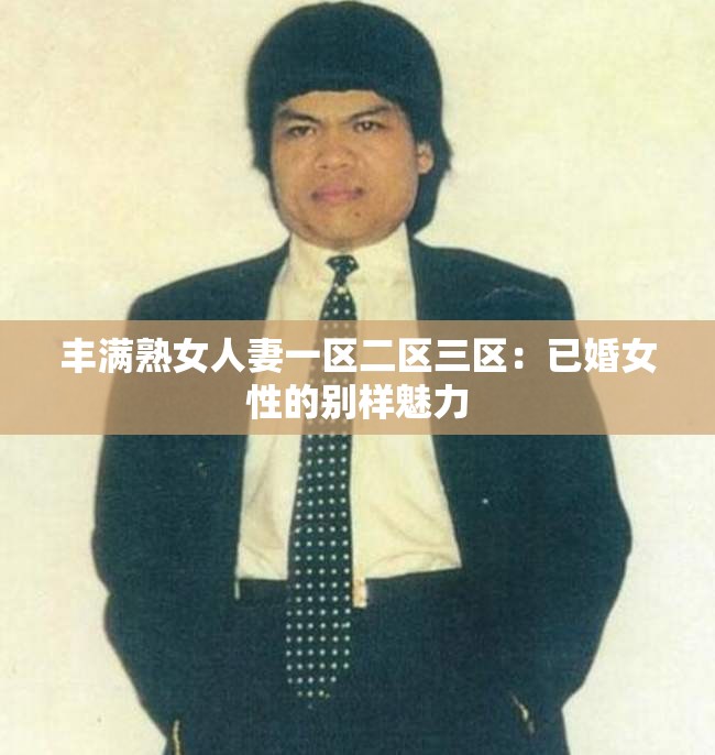 丰满熟女人妻一区二区三区：已婚女性的别样魅力