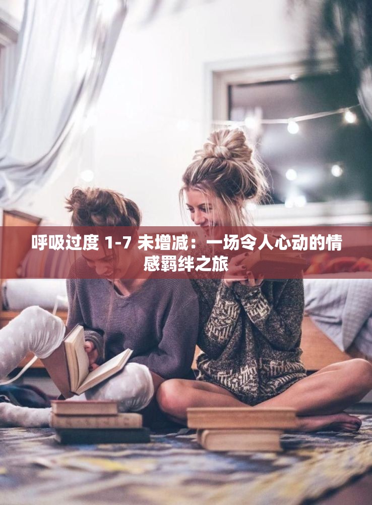 呼吸过度 1-7 未增减：一场令人心动的情感羁绊之旅