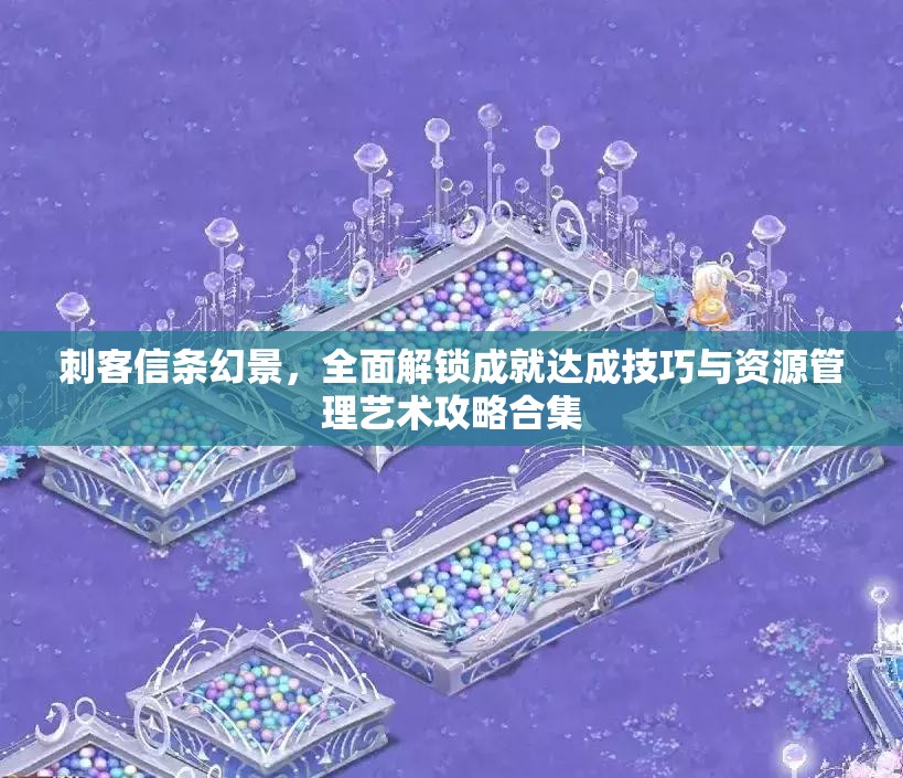 刺客信条幻景，全面解锁成就达成技巧与资源管理艺术攻略合集
