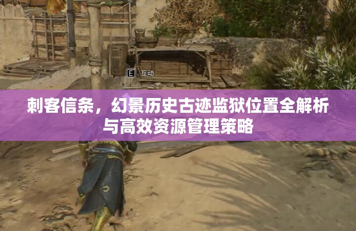 刺客信条，幻景历史古迹监狱位置全解析与高效资源管理策略