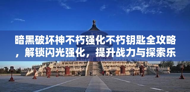 暗黑破坏神不朽强化不朽钥匙全攻略，解锁闪光强化，提升战力与探索乐趣的秘密
