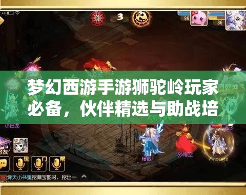 梦幻西游手游狮驼岭玩家必备，伙伴精选与助战培养深度全攻略