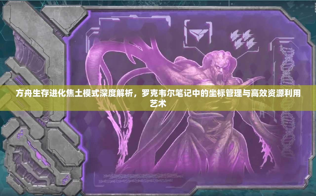 方舟生存进化焦土模式深度解析，罗克韦尔笔记中的坐标管理与高效资源利用艺术