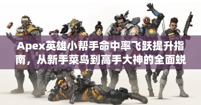 Apex英雄小帮手命中率飞跃提升指南，从新手菜鸟到高手大神的全面蜕变策略