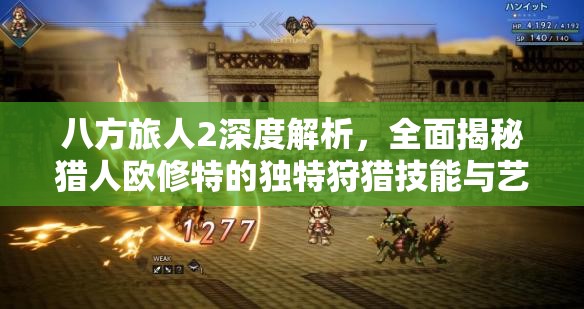 八方旅人2深度解析，全面揭秘猎人欧修特的独特狩猎技能与艺术