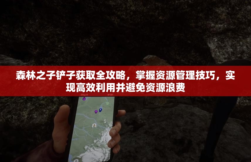 森林之子铲子获取全攻略，掌握资源管理技巧，实现高效利用并避免资源浪费