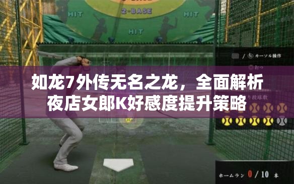 如龙7外传无名之龙，全面解析夜店女郎K好感度提升策略