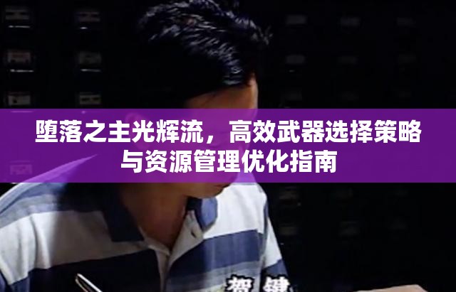 堕落之主光辉流，高效武器选择策略与资源管理优化指南