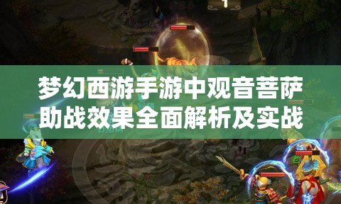 梦幻西游手游中观音菩萨助战效果全面解析及实战应用评价