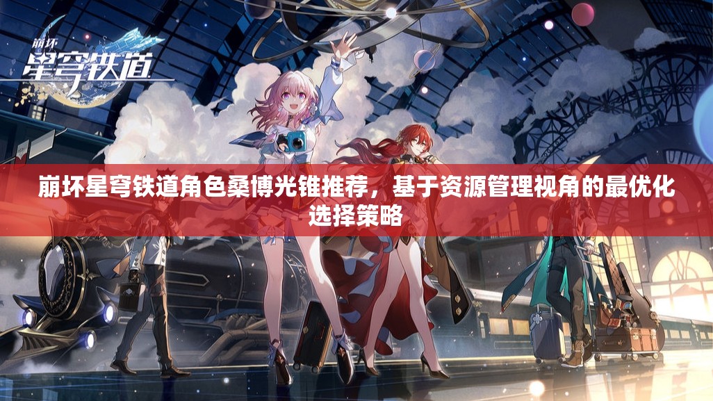 崩坏星穹铁道角色桑博光锥推荐，基于资源管理视角的最优化选择策略