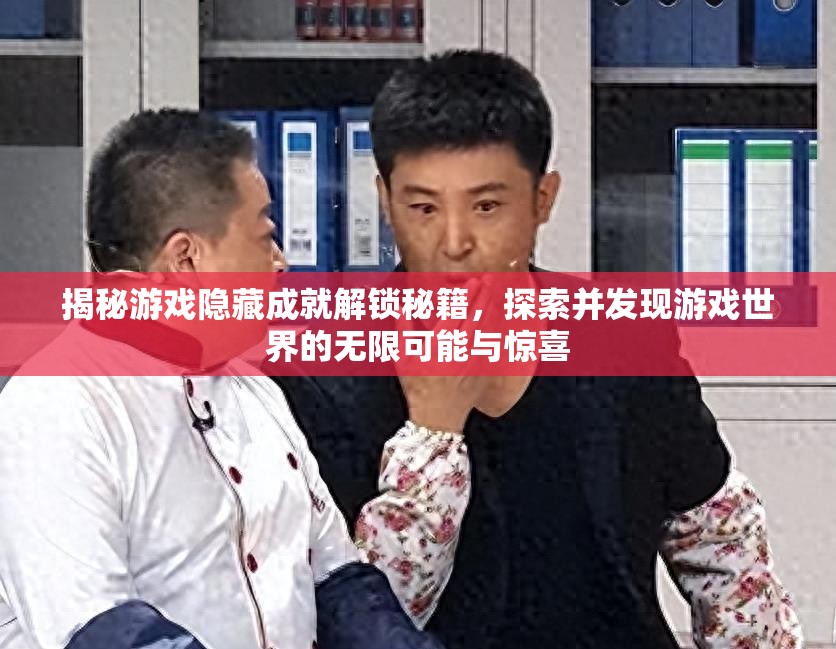揭秘游戏隐藏成就解锁秘籍，探索并发现游戏世界的无限可能与惊喜