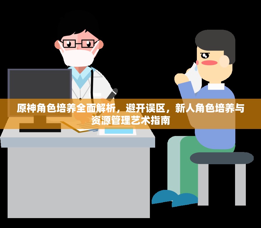 原神角色培养全面解析，避开误区，新人角色培养与资源管理艺术指南