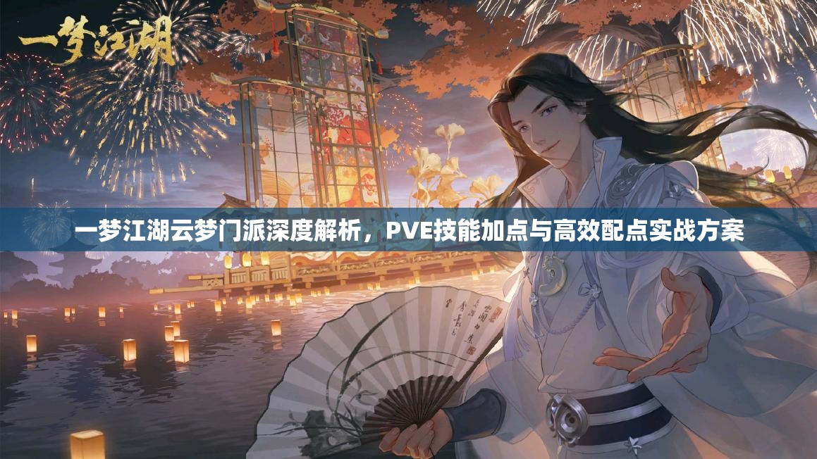 一梦江湖云梦门派深度解析，PVE技能加点与高效配点实战方案