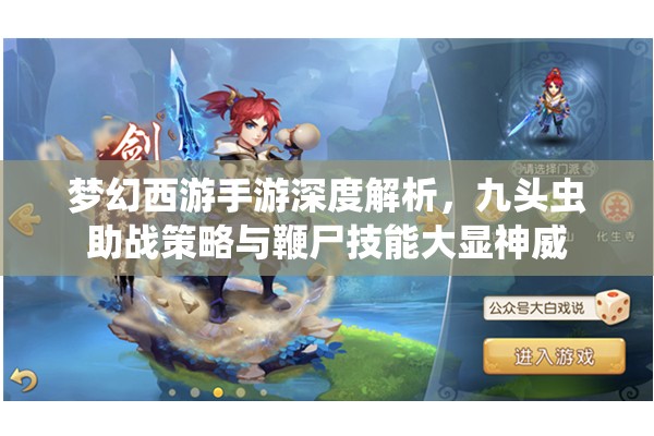梦幻西游手游深度解析,九头虫助战策略与鞭尸技能大显神威 梦幻西游手游深度解析,九头虫助战策略与鞭尸技能大显神威