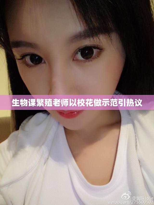 生物课繁殖老师以校花做示范引热议