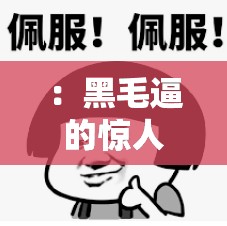 ：黑毛逼的惊人秘密：你所不知道的真相