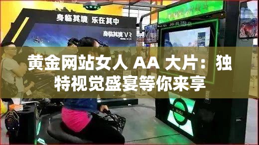 黄金网站女人 AA 大片：独特视觉盛宴等你来享