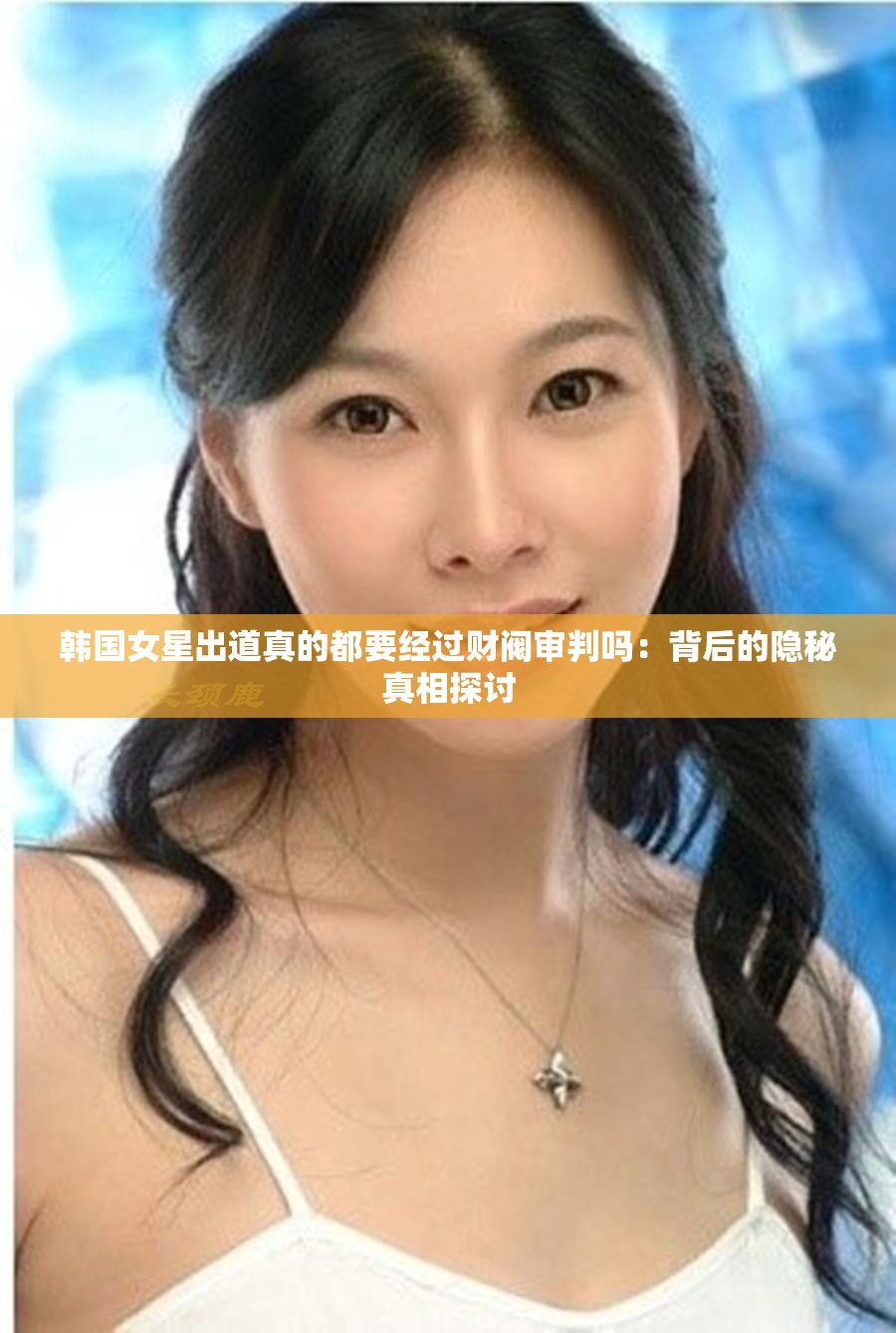 韩国女星出道真的都要经过财阀审判吗：背后的隐秘真相探讨
