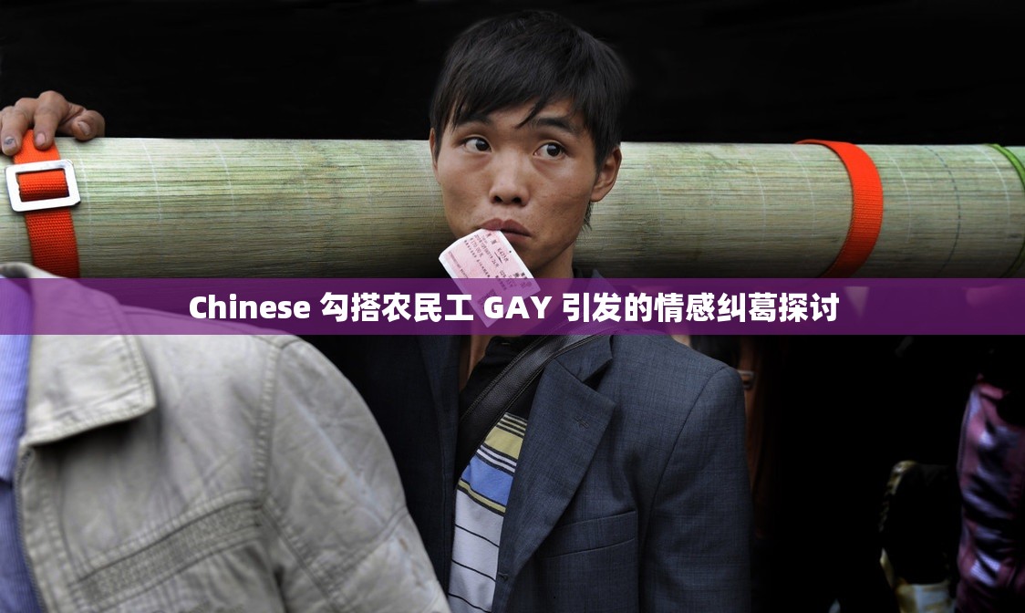 Chinese 勾搭农民工 GAY 引发的情感纠葛探讨 Chinese 勾搭农民工 GAY 引发的情感纠葛探讨