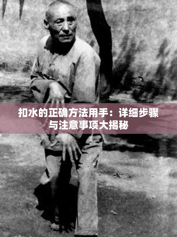 扣水的正确方法用手：详细步骤与注意事项大揭秘