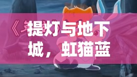 提灯与地下城，虹猫蓝兔联动阵容搭配策略与秘籍详解