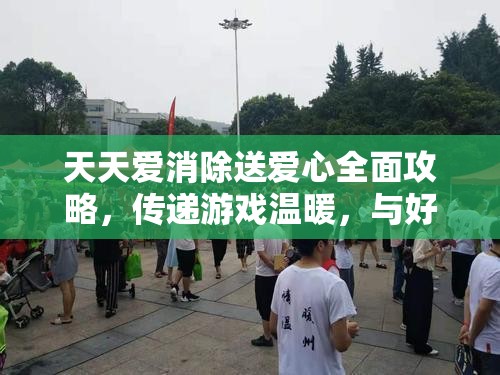 天天爱消除送爱心全面攻略，传递游戏温暖，与好友共享无限欢乐时光