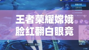 王者荣耀嫦娥脸红翻白眼竟引发如此奇妙反应