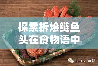 探索拆烩鲢鱼头在食物语中的独特韵味，美食与文化的双重盛宴