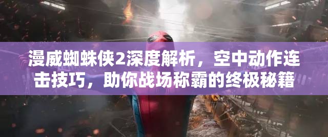 漫威蜘蛛侠2深度解析，空中动作连击技巧，助你战场称霸的终极秘籍